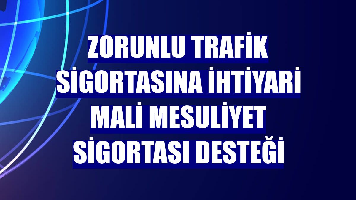 Zorunlu trafik sigortasına İhtiyari Mali Mesuliyet Sigortası desteği