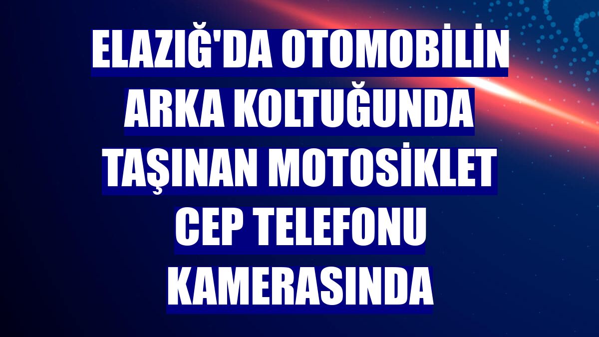 Elazığ'da otomobilin arka koltuğunda taşınan motosiklet cep telefonu kamerasında