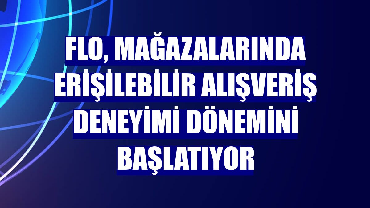 FLO, mağazalarında erişilebilir alışveriş deneyimi dönemini başlatıyor