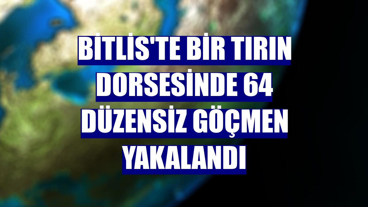 Bitlis'te bir tırın dorsesinde 64 düzensiz göçmen yakalandı