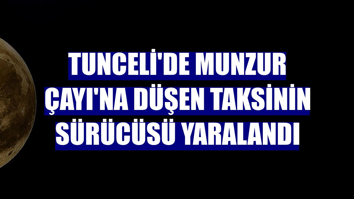 Tunceli'de Munzur Çayı'na düşen taksinin sürücüsü yaralandı