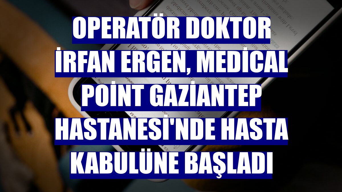 Operatör Doktor İrfan Ergen, Medical Point Gaziantep Hastanesi'nde hasta kabulüne başladı