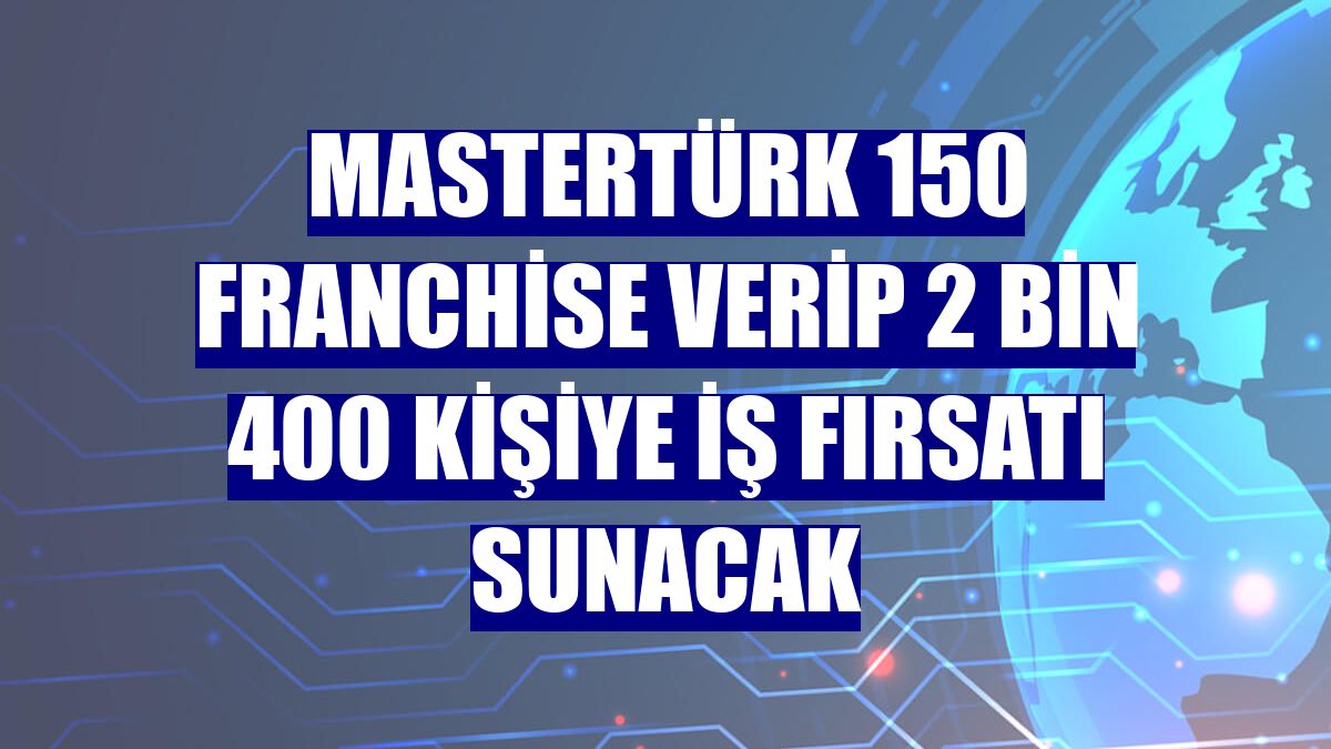 MasterTürk 150 franchise verip 2 bin 400 kişiye iş fırsatı sunacak