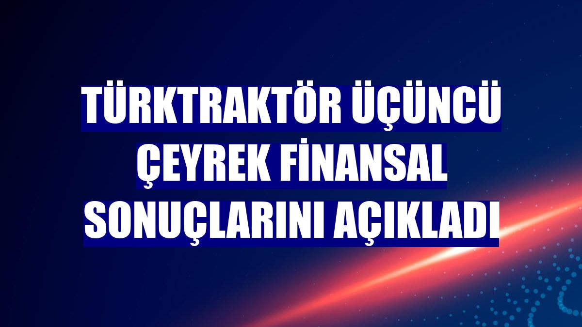 TürkTraktör üçüncü çeyrek finansal sonuçlarını açıkladı