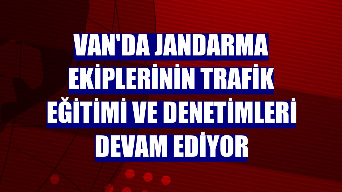 Van'da jandarma ekiplerinin trafik eğitimi ve denetimleri devam ediyor