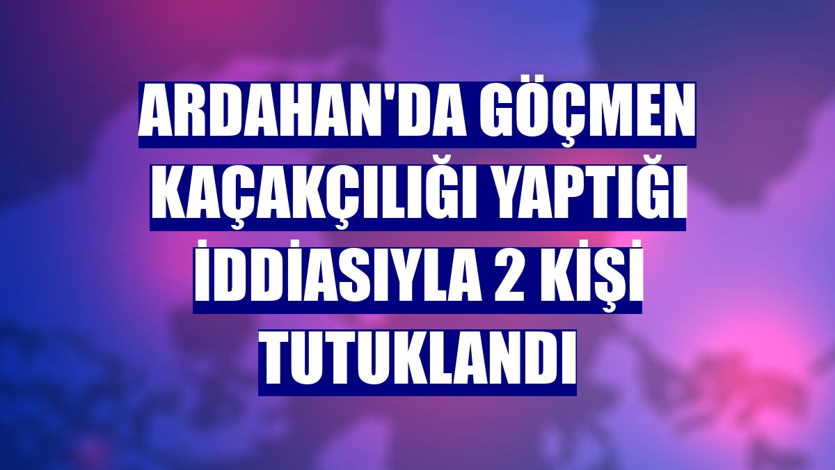 Ardahan'da göçmen kaçakçılığı yaptığı iddiasıyla 2 kişi tutuklandı