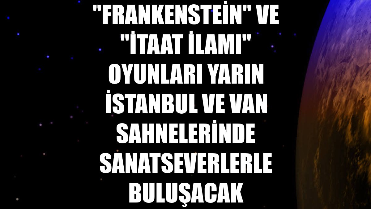 "Frankenstein" ve "İtaat İlamı" oyunları yarın İstanbul ve Van sahnelerinde sanatseverlerle buluşacak