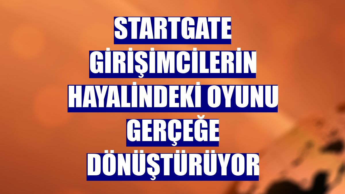 StartGate girişimcilerin hayalindeki oyunu gerçeğe dönüştürüyor