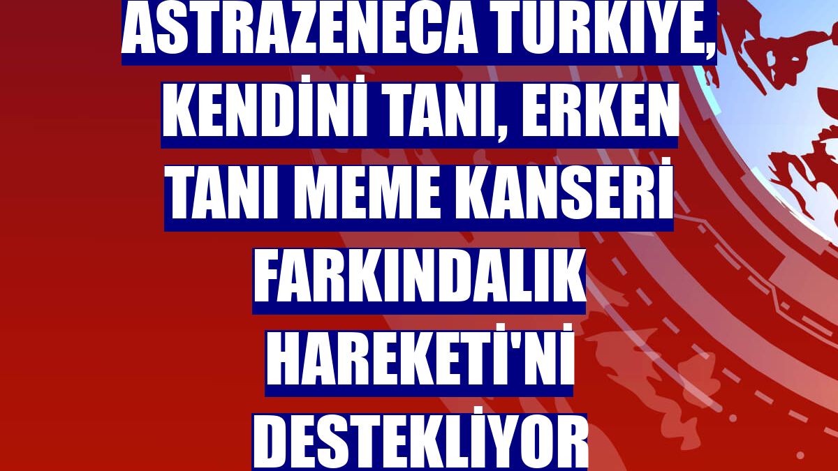 AstraZeneca Türkiye, Kendini Tanı, Erken Tanı Meme Kanseri Farkındalık Hareketi'ni destekliyor