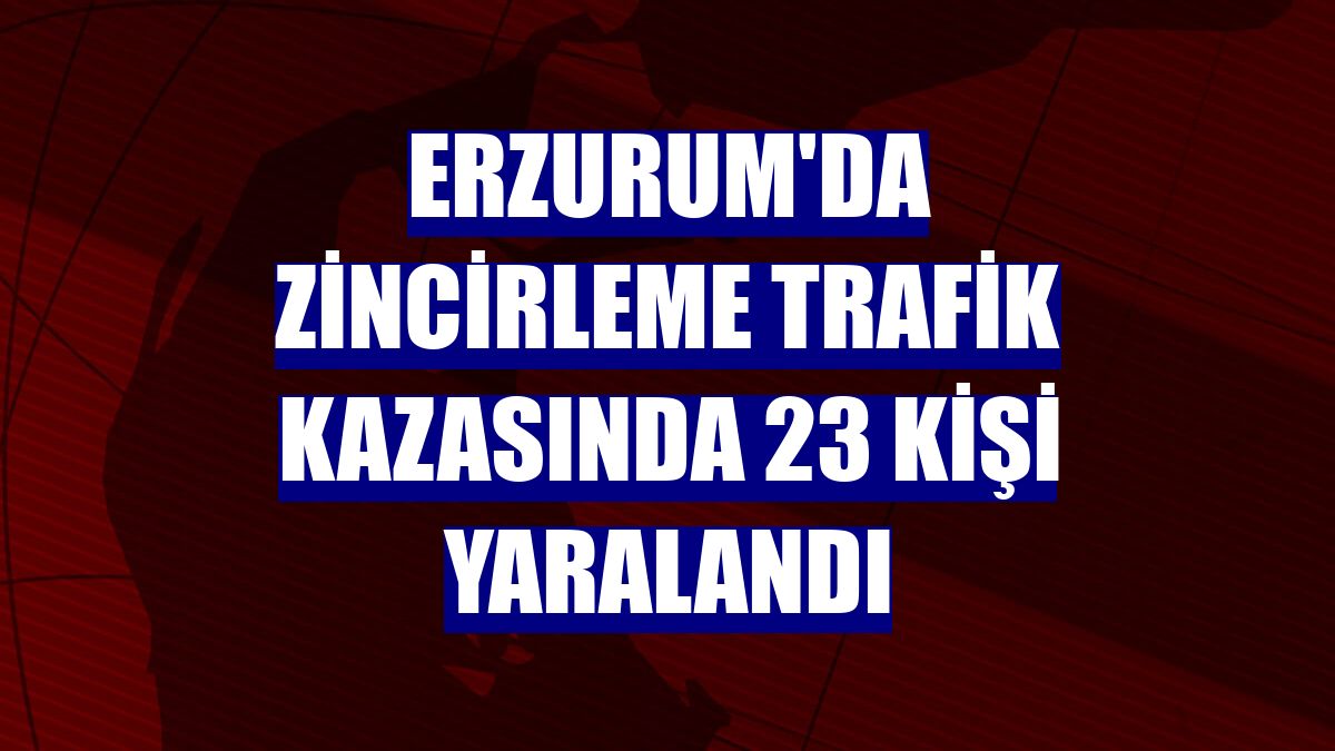Erzurum'da zincirleme trafik kazasında 23 kişi yaralandı