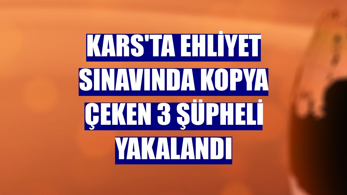 Kars'ta ehliyet sınavında kopya çeken 3 şüpheli yakalandı