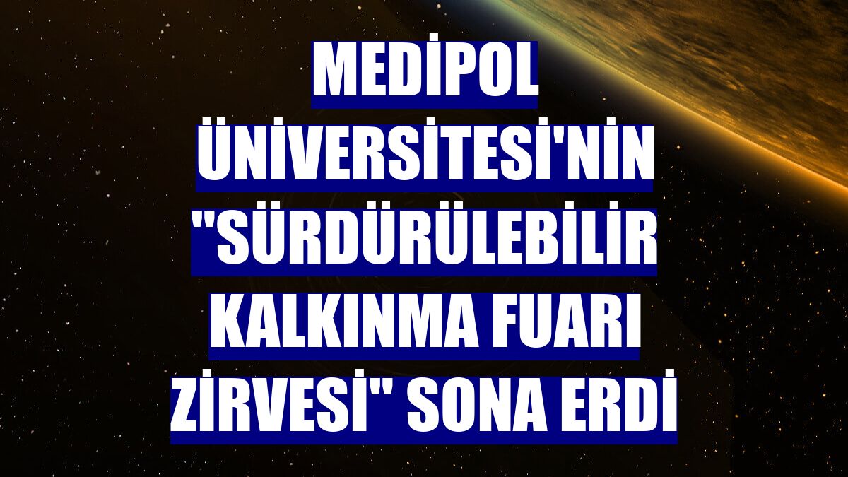 Medipol Üniversitesi'nin 'Sürdürülebilir Kalkınma Fuarı Zirvesi' sona erdi