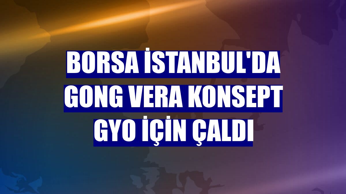Borsa İstanbul'da gong Vera Konsept GYO için çaldı