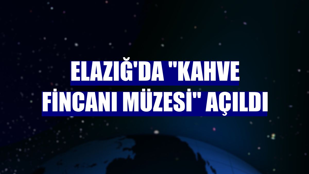 Elazığ'da "Kahve Fincanı Müzesi" açıldı
