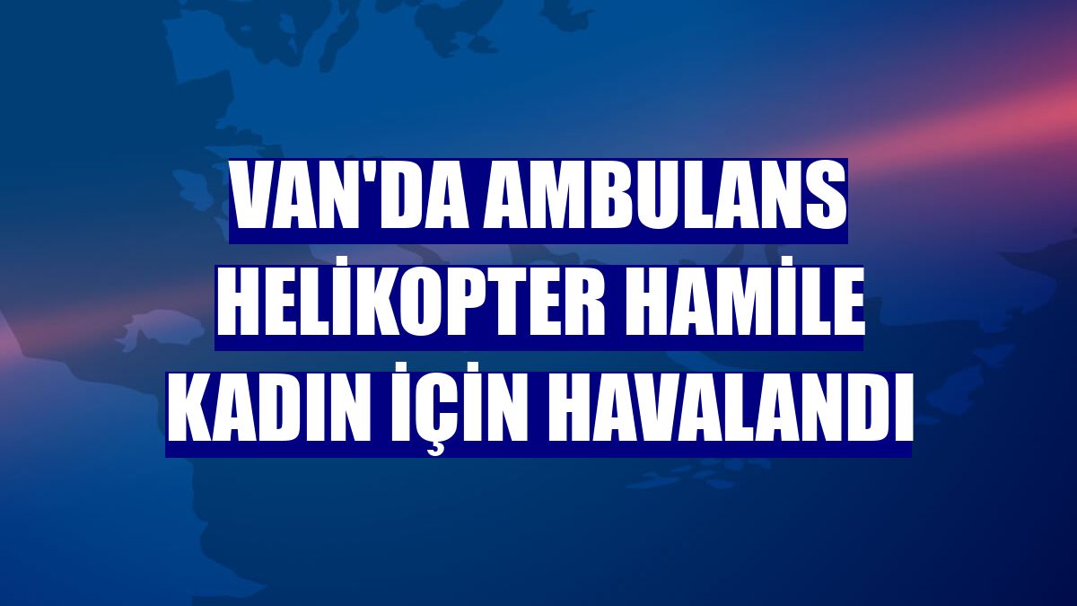 Van'da ambulans helikopter hamile kadın için havalandı