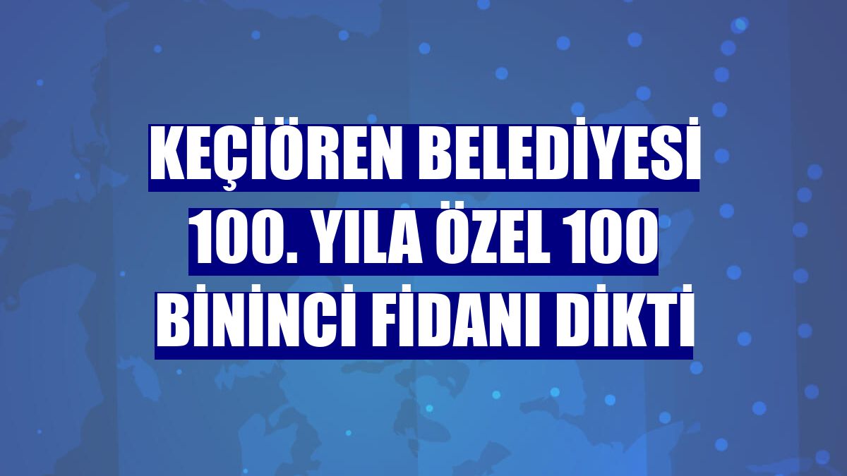 Keçiören Belediyesi 100. yıla özel 100 bininci fidanı dikti