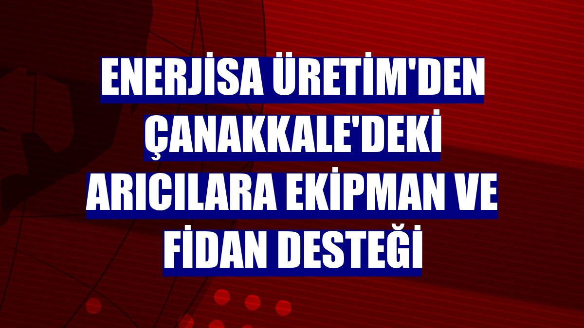 Enerjisa Üretim'den Çanakkale'deki arıcılara ekipman ve fidan desteği