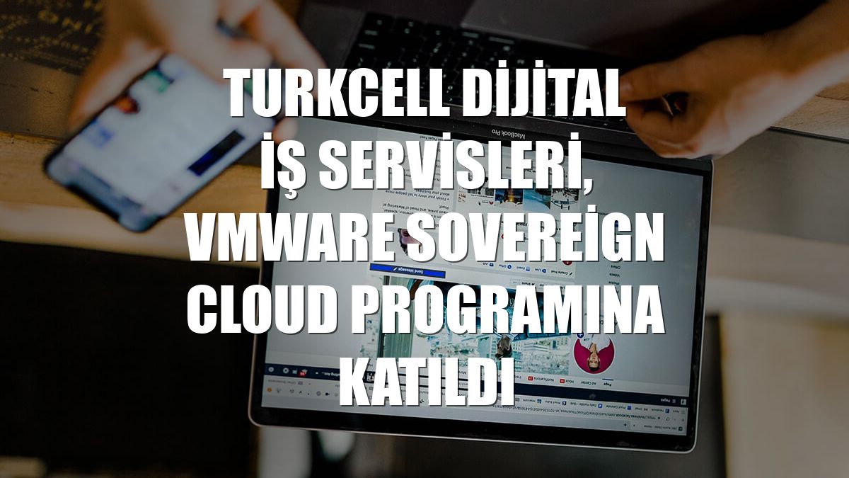 Turkcell Dijital İş Servisleri, VMware Sovereign Cloud programına katıldı