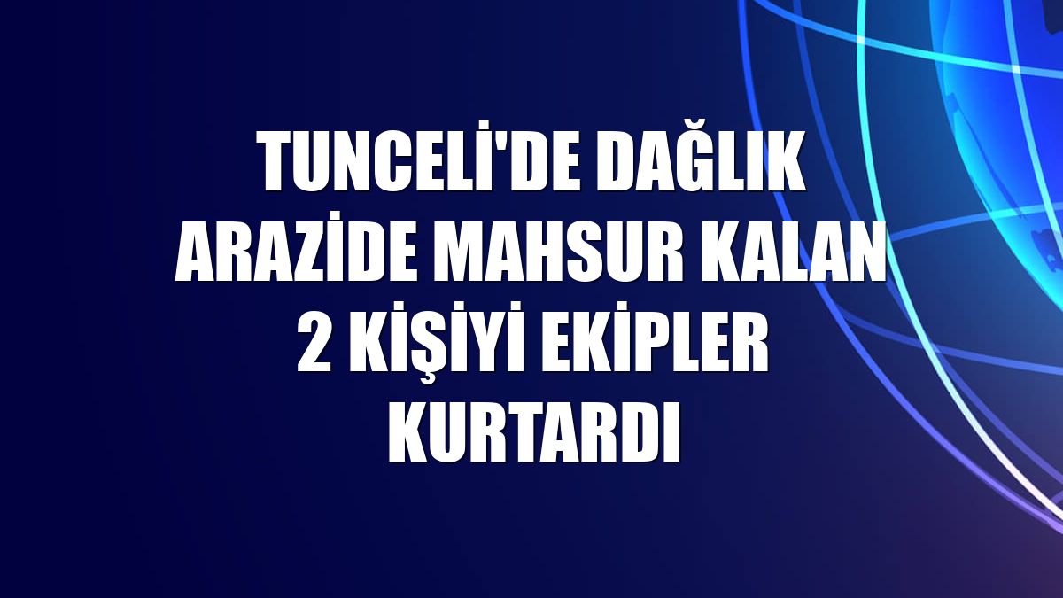 Tunceli'de dağlık arazide mahsur kalan 2 kişiyi ekipler kurtardı