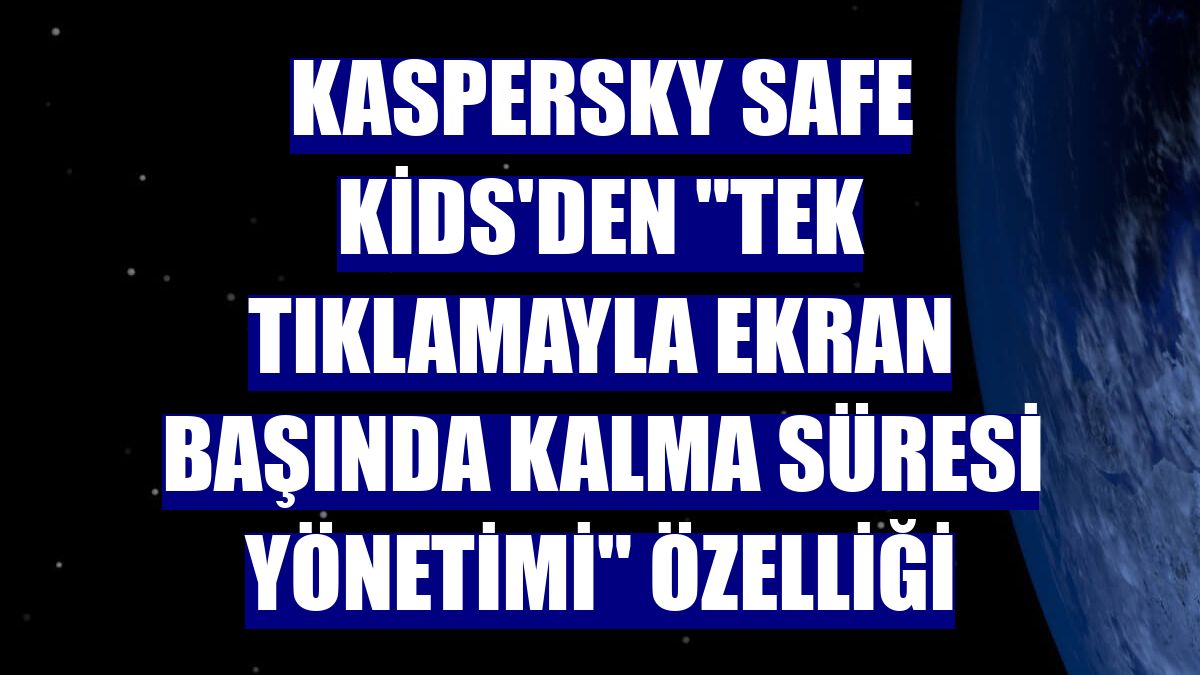 Kaspersky Safe Kids'den "tek tıklamayla ekran başında kalma süresi yönetimi" özelliği