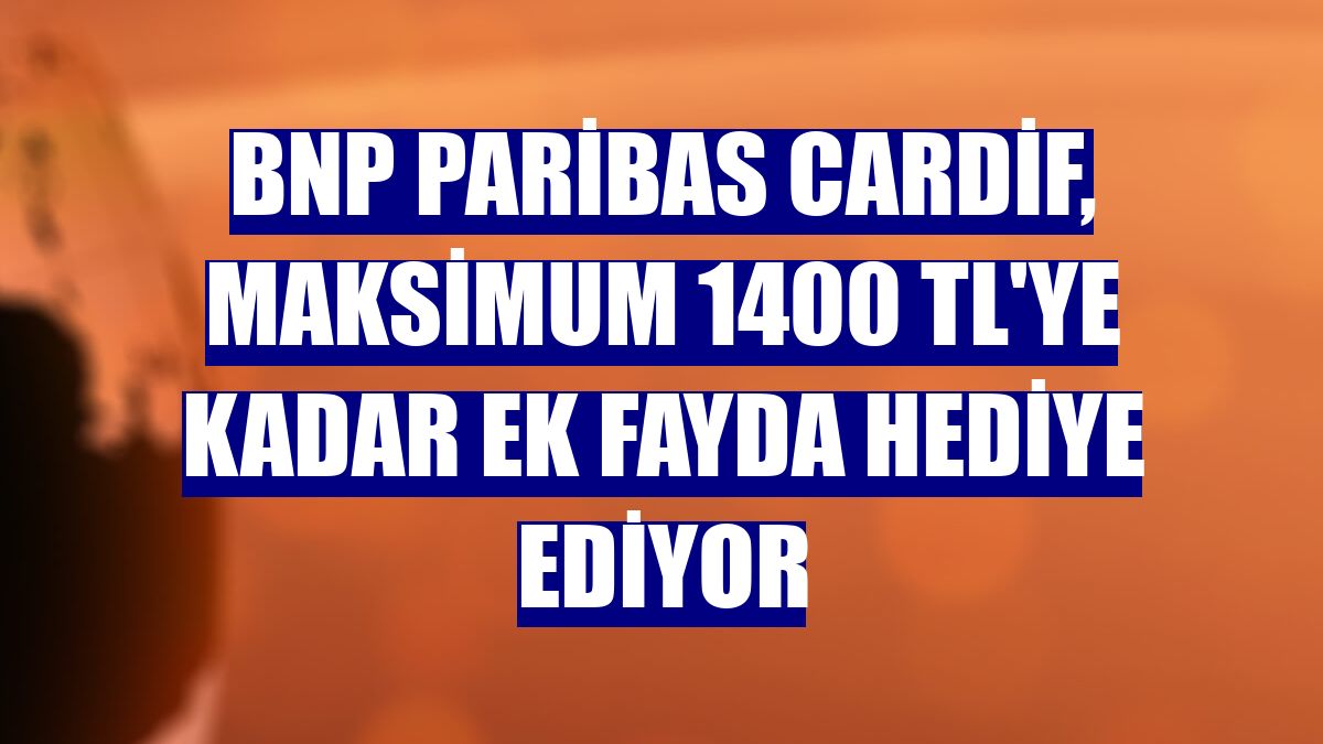 BNP Paribas Cardif, maksimum 1400 TL'ye kadar ek fayda hediye ediyor