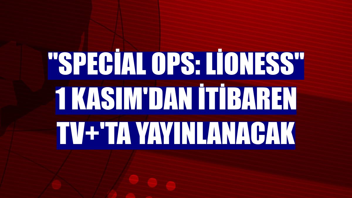 'Special Ops: Lioness' 1 Kasım'dan itibaren TV+'ta yayınlanacak