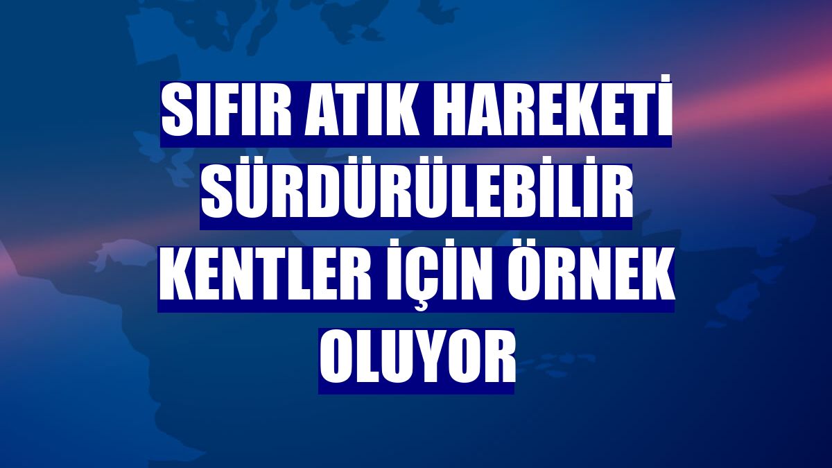 Sıfır Atık Hareketi sürdürülebilir kentler için örnek oluyor