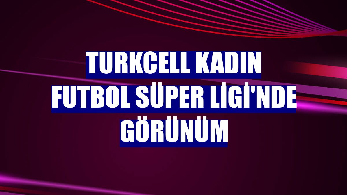 Turkcell Kadın Futbol Süper Ligi'nde görünüm
