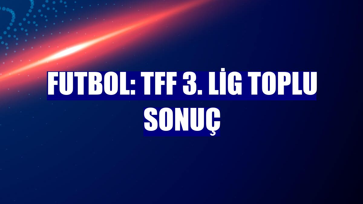 Futbol: TFF 3. Lig toplu sonuç