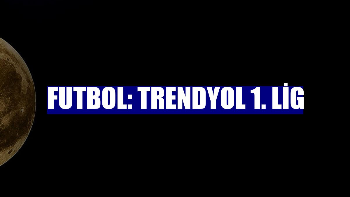 Futbol: Trendyol 1. Lig