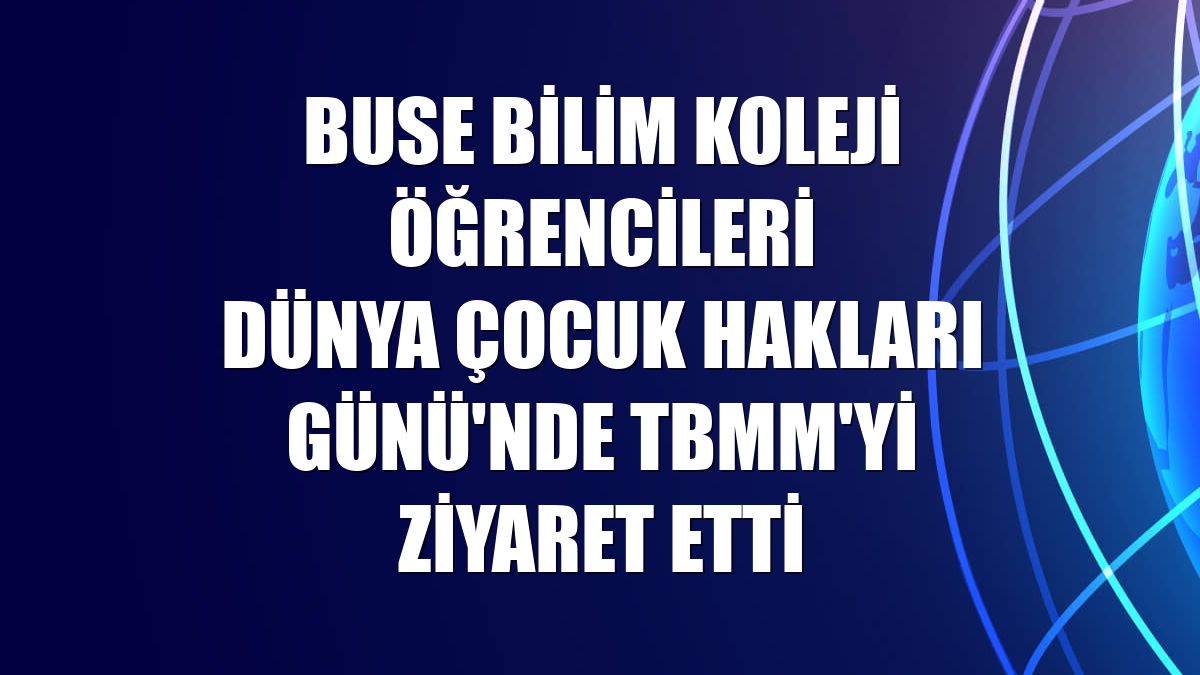 Buse Bilim Koleji öğrencileri Dünya Çocuk Hakları Günü'nde TBMM'yi ziyaret etti