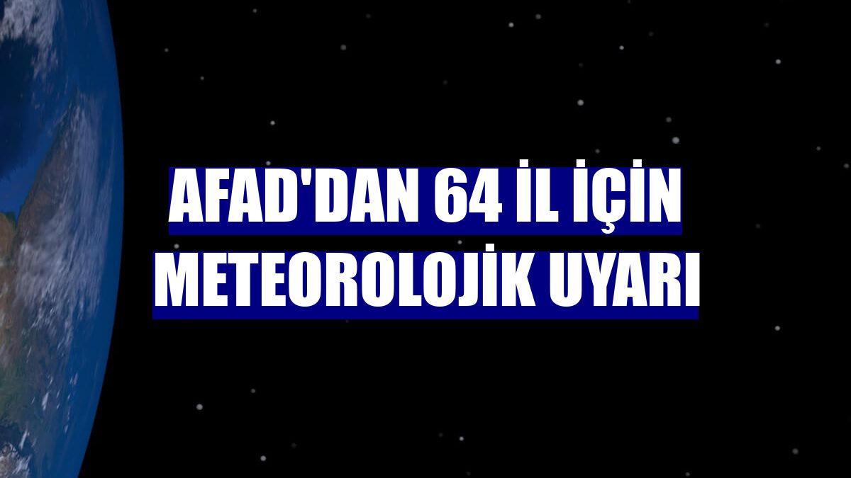 AFAD'dan 64 il için meteorolojik uyarı