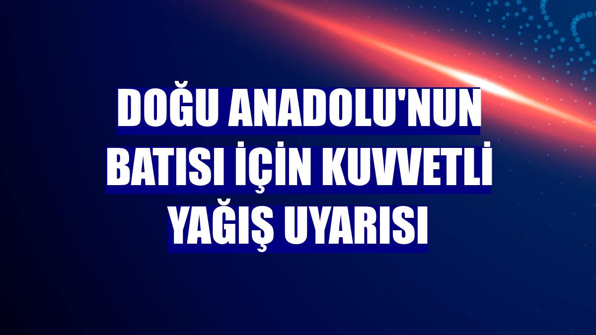 Doğu Anadolu'nun batısı için kuvvetli yağış uyarısı