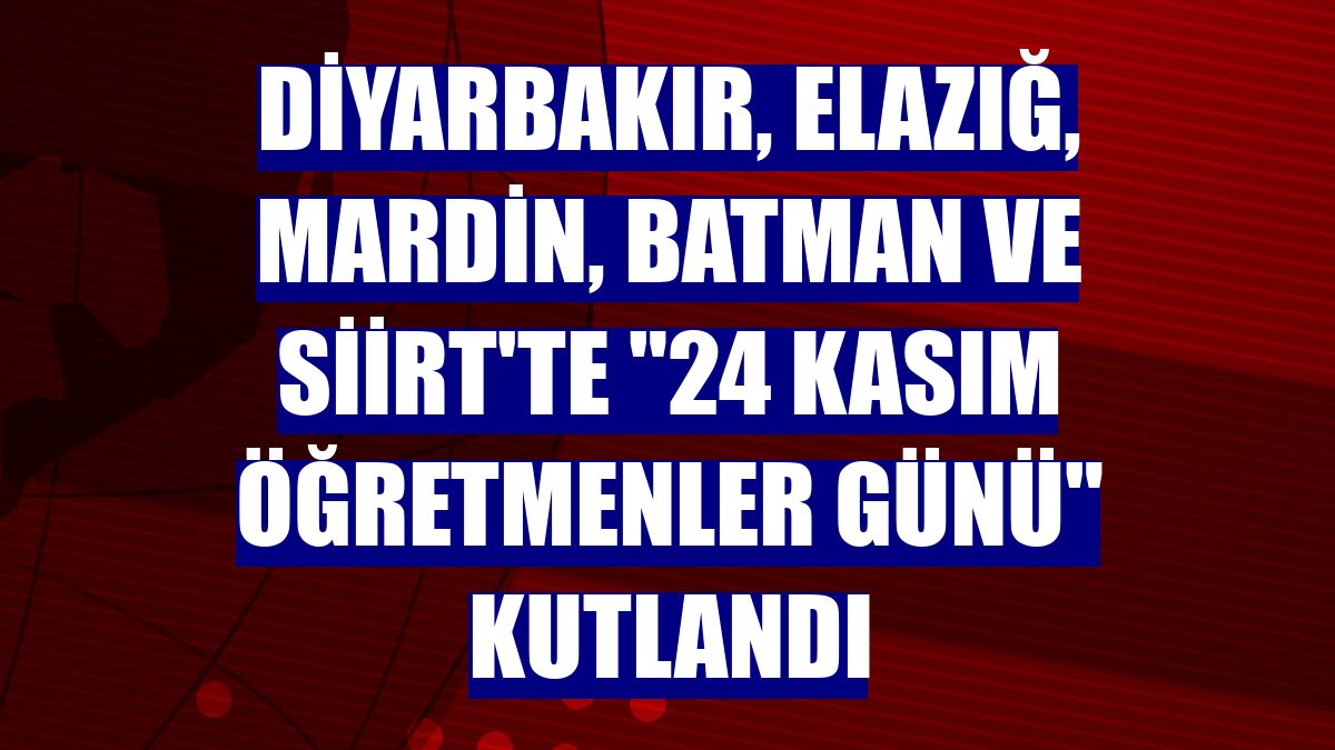 Diyarbakır, Elazığ, Mardin, Batman ve Siirt'te '24 Kasım Öğretmenler Günü' kutlandı