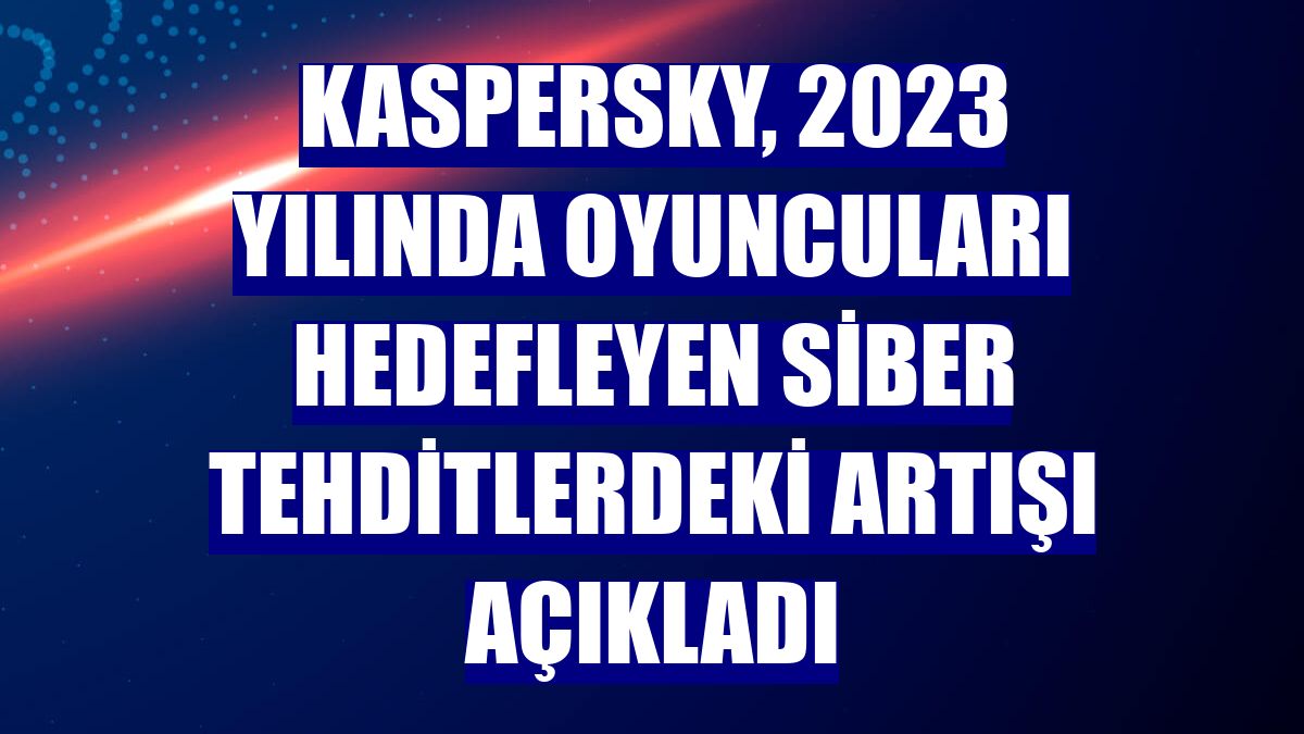 Kaspersky, 2023 yılında oyuncuları hedefleyen siber tehditlerdeki artışı açıkladı