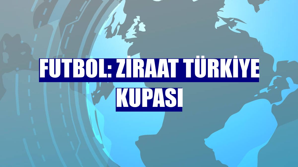 Futbol: Ziraat Türkiye Kupası