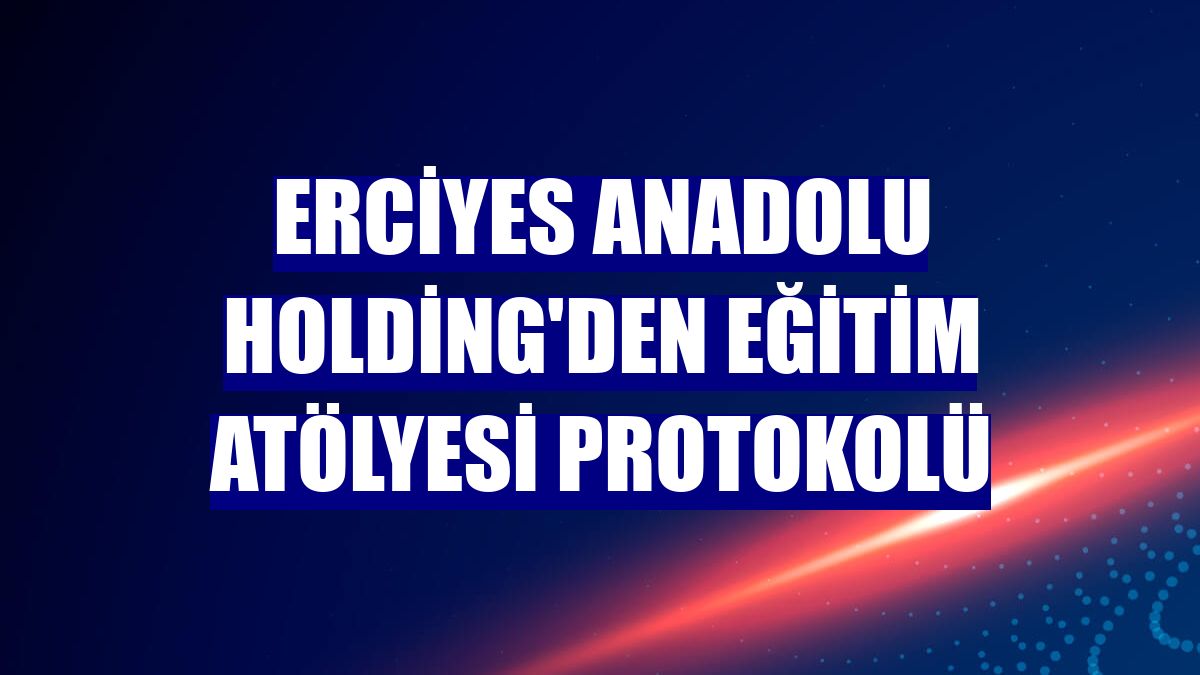 Erciyes Anadolu Holding'den eğitim atölyesi protokolü