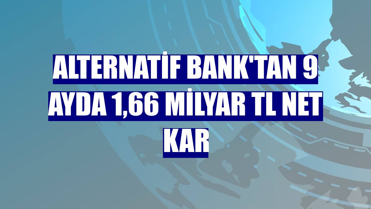 Alternatif Bank'tan 9 ayda 1,66 milyar TL net kar