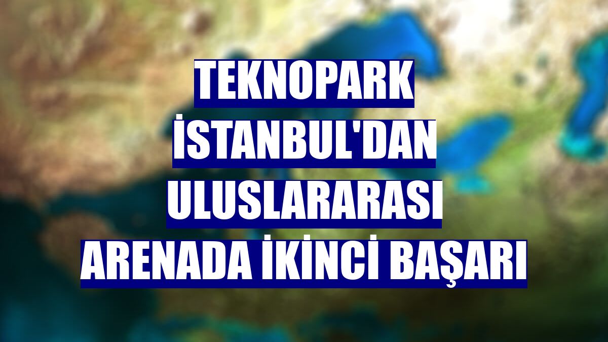 Teknopark İstanbul'dan uluslararası arenada ikinci başarı