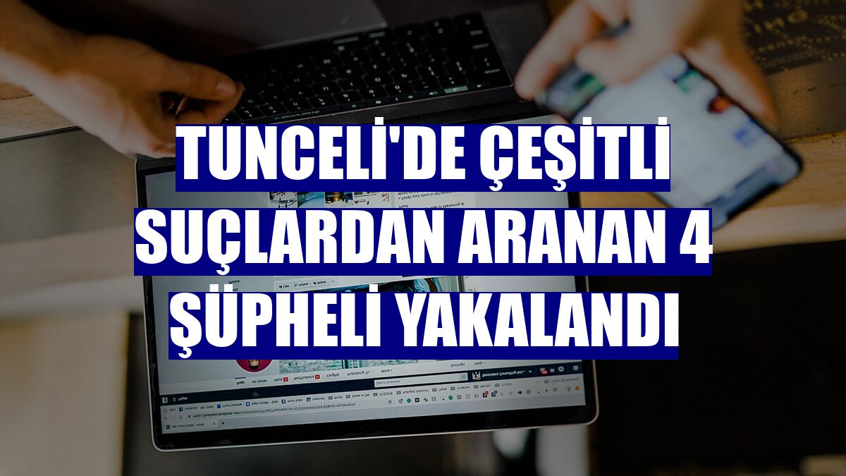 Tunceli'de çeşitli suçlardan aranan 4 şüpheli yakalandı
