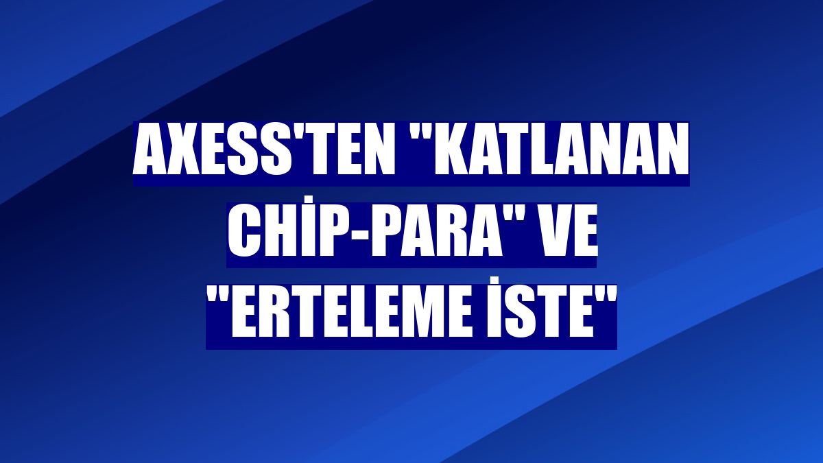 Axess'ten 'Katlanan Chip-Para' ve 'Erteleme İste'