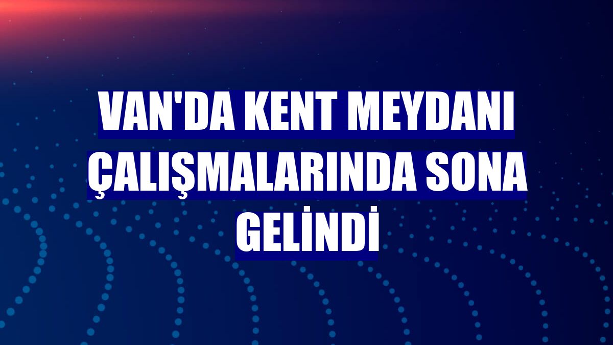 Van'da Kent Meydanı çalışmalarında sona gelindi