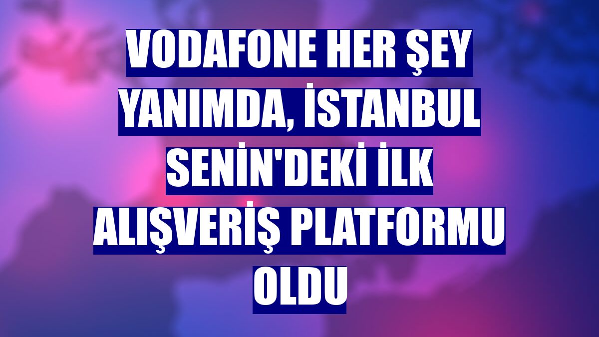 Vodafone Her Şey Yanımda, İstanbul Senin'deki ilk alışveriş platformu oldu