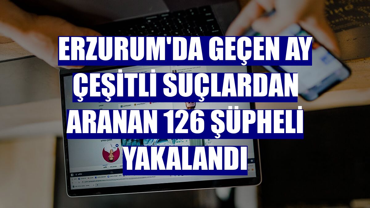 Erzurum'da geçen ay çeşitli suçlardan aranan 126 şüpheli yakalandı