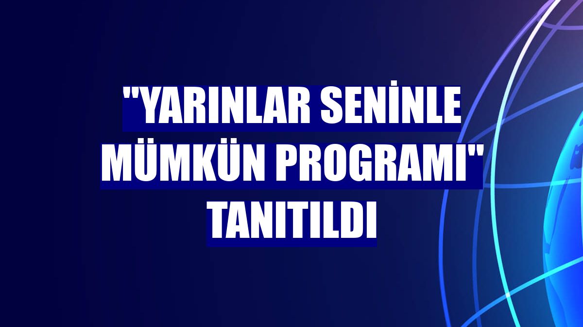 "Yarınlar Seninle Mümkün Programı" tanıtıldı