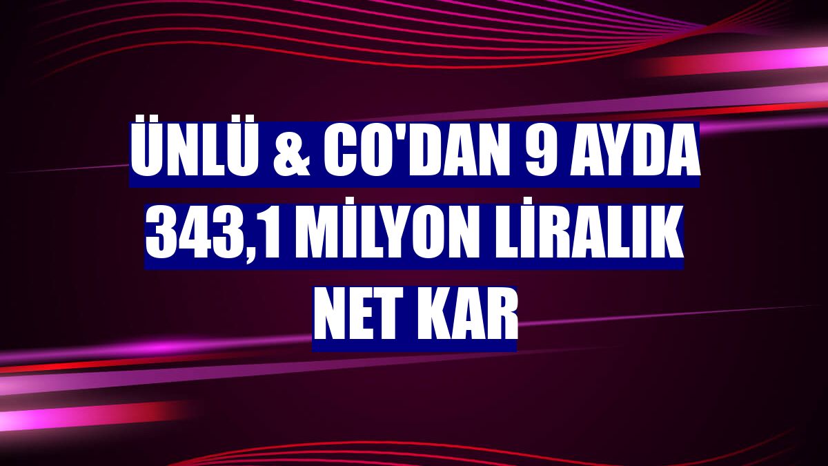 ÜNLÜ & Co'dan 9 ayda 343,1 milyon liralık net kar