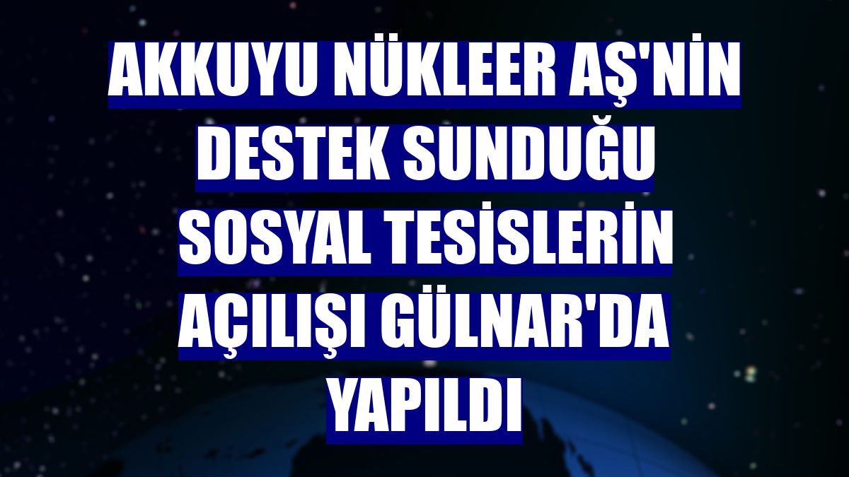 Akkuyu Nükleer AŞ'nin destek sunduğu sosyal tesislerin açılışı Gülnar'da yapıldı
