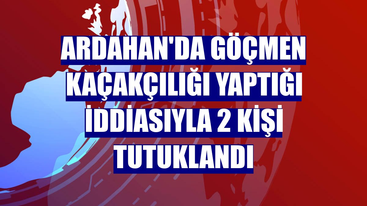 Ardahan'da göçmen kaçakçılığı yaptığı iddiasıyla 2 kişi tutuklandı