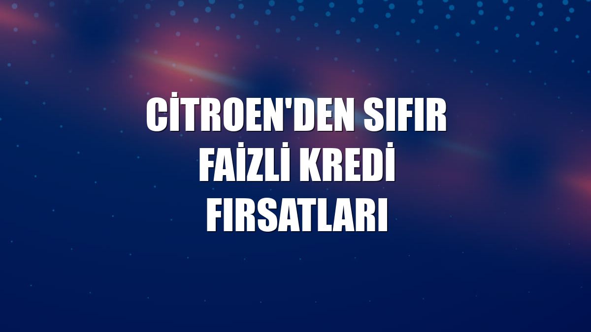 Citroen'den sıfır faizli kredi fırsatları