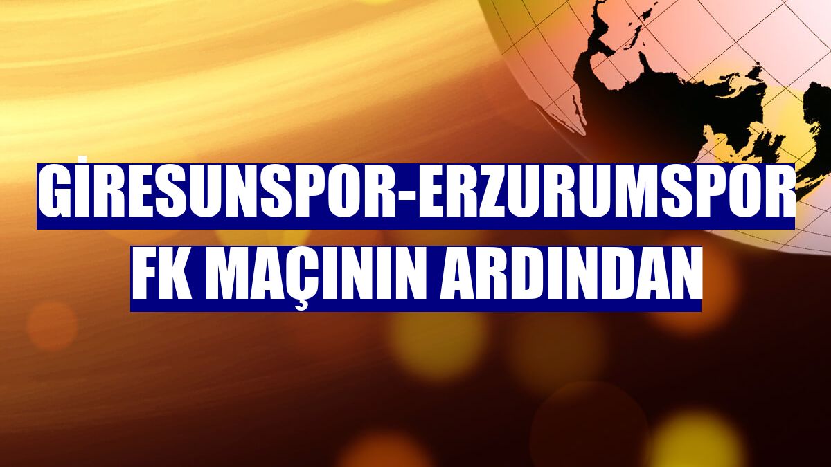 Giresunspor-Erzurumspor FK maçının ardından
